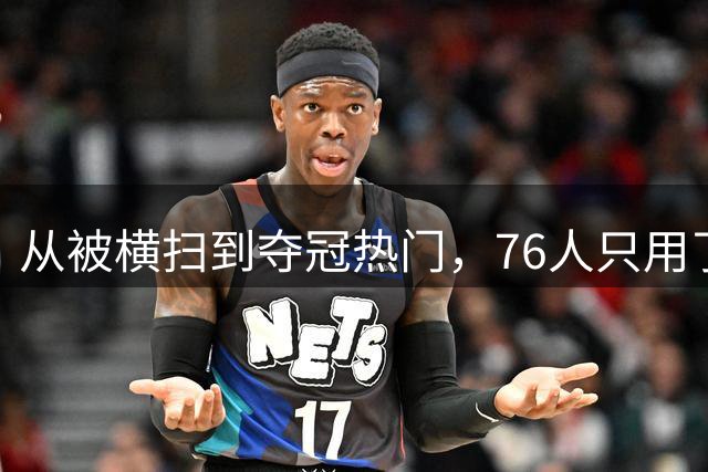 从被横扫到夺冠热门，76人只用了两个多月