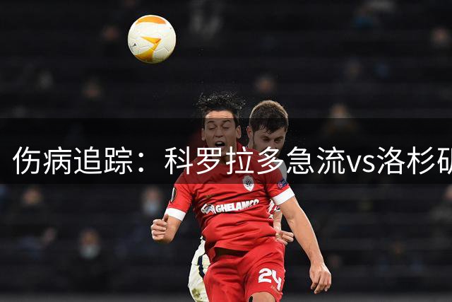 伤病追踪：科罗拉多急流vs洛杉矶，主队大面积减员，客队三线轮换受影响