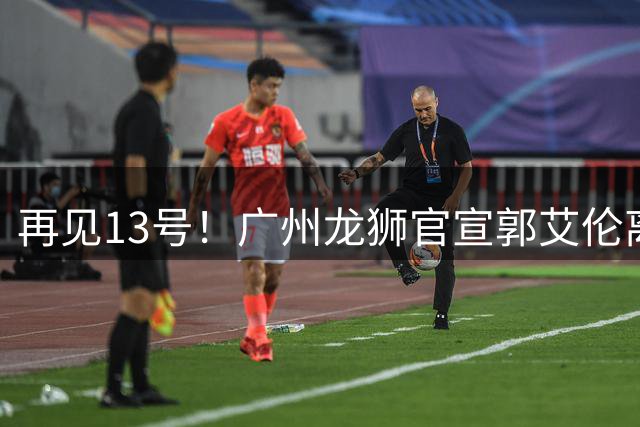 再见13号！广州龙狮官宣郭艾伦离队！