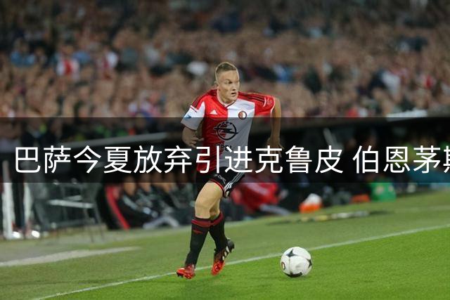 巴萨今夏放弃引进克鲁皮 伯恩茅斯拒放新星离队
