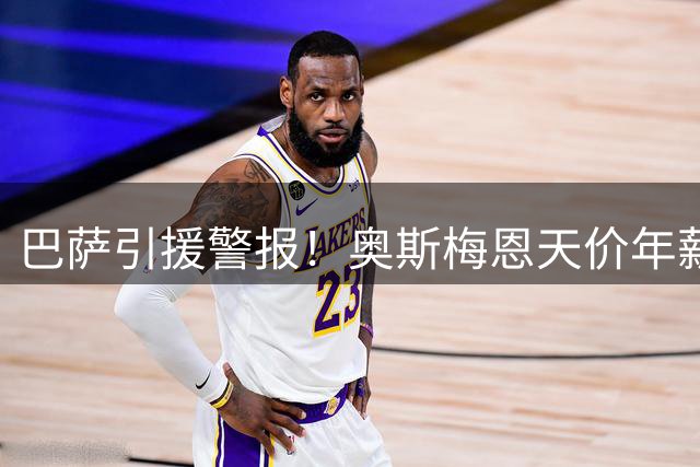 巴萨引援警报！奥斯梅恩天价年薪成最大阻碍 转会谈判陷僵局