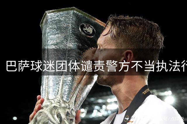 巴萨球迷团体谴责警方不当执法行径
