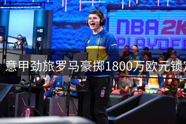 意甲劲旅罗马豪掷1800万欧元锁定希腊后防新星