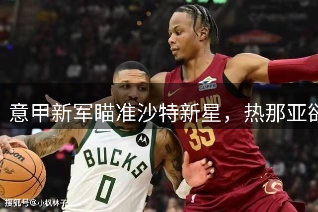 意甲新军瞄准沙特新星，热那亚欲挖角吉达联合锋线未来之星