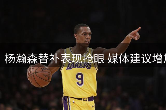 杨瀚森替补表现抢眼 媒体建议增加下半场出场时间