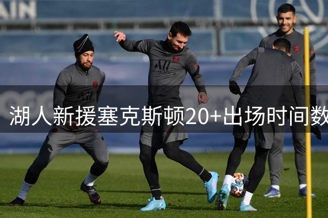 湖人新援塞克斯顿20+出场时间数据曝光，场均18分彰显实力