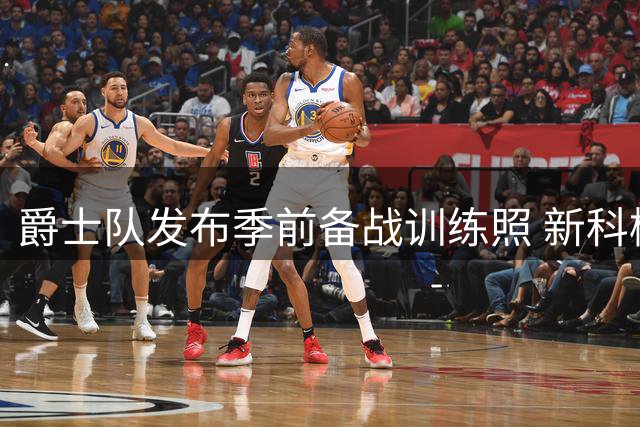 爵士队发布季前备战训练照 新科榜眼彼得森亮相
