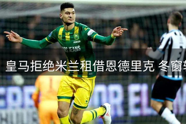 皇马拒绝米兰租借恩德里克 冬窗转机仍存可能