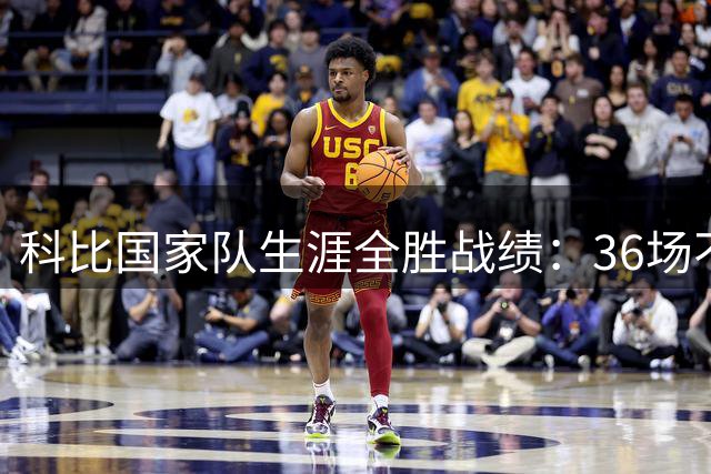 科比国家队生涯全胜战绩：36场不败斩获两枚奥运金牌