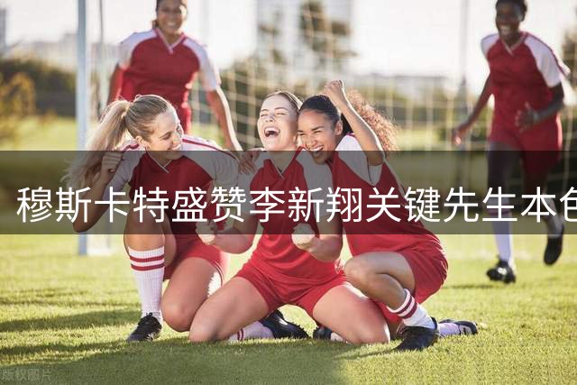 穆斯卡特盛赞李新翔关键先生本色 揭秘海港德比战制胜密码