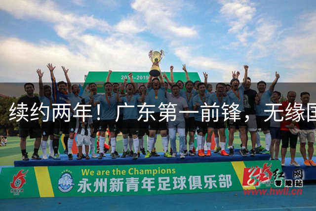 续约两年！广东第一前锋，无缘国家队...