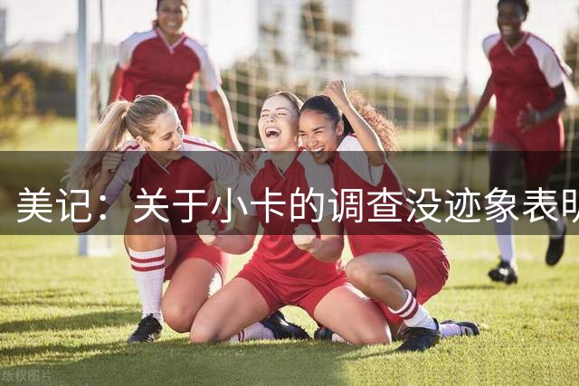 美记：关于小卡的调查没迹象表明即将结束 交易可能搁置至训练营