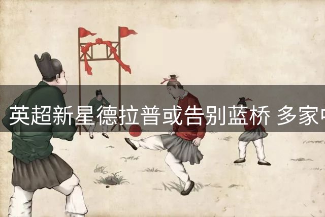 英超新星德拉普或告别蓝桥 多家中游球队虎视眈眈