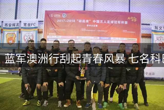 蓝军澳洲行刮起青春风暴 七名科巴姆小将获阿隆索重点考察