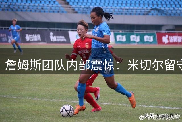 詹姆斯团队内部震惊：米切尔留守骑士打乱湖人巨星回归计划