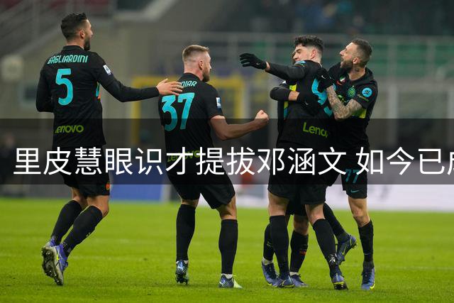 里皮慧眼识才提拔邓涵文 如今已成玉昆队核心战将