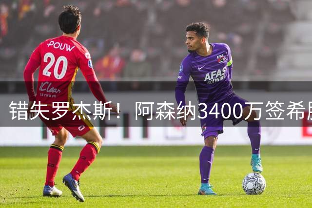 错失罗杰斯！阿森纳3400万签希腊边锋，飞伦敦体检