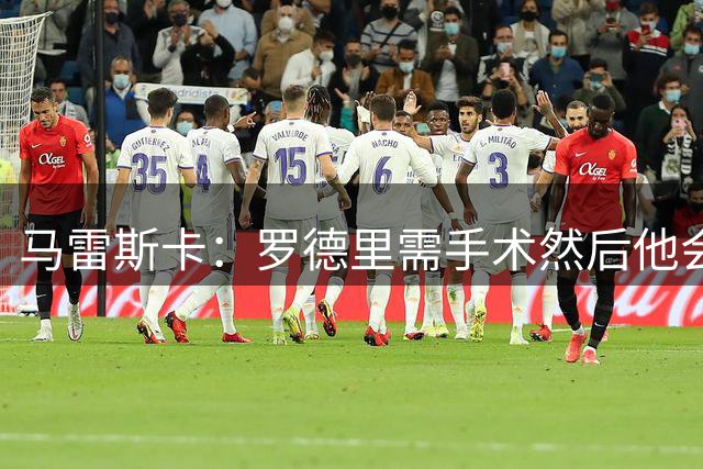 马雷斯卡：罗德里需手术然后他会回来 接班瓜帅是挑战也是荣幸