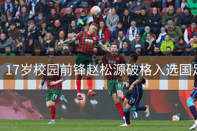 17岁校园前锋赵松源破格入选国足 创中国足球新纪录
