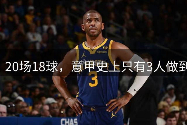 20场18球，意甲史上只有3人做到过
