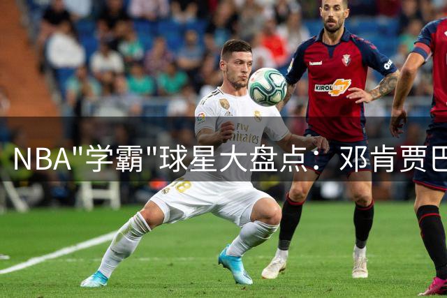 NBA"学霸"球星大盘点：邓肯贾巴尔领衔大学殿堂级球员